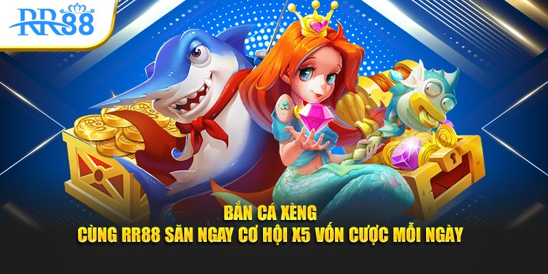 bắn cá xèng cùng rr88 săn ngay cơ hội x5 vốn cược mỗi ngày